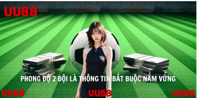 Phong độ 2 đội là thông tin bắt buộc nắm vững